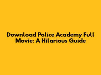 Download Police Academy Full Movie: A Hilarious Guide