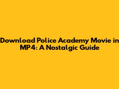 Download Police Academy Movie in MP4: A Nostalgic Guide