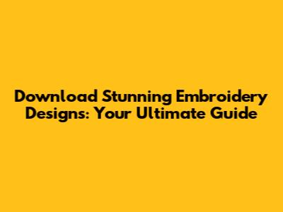 Download Stunning Embroidery Designs: Your Ultimate Guide