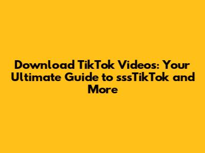 Download TikTok Videos: Your Ultimate Guide to sssTikTok and More