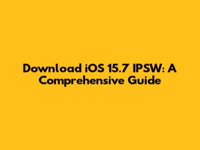 Download iOS 15.7 IPSW: A Comprehensive Guide