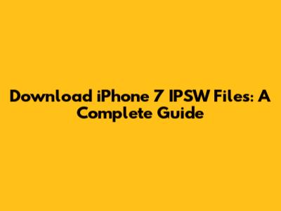 Download iPhone 7 IPSW Files: A Complete Guide