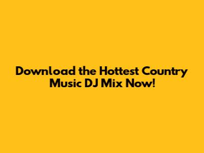 Download the Hottest Country Music DJ Mix Now!