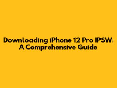 Downloading iPhone 12 Pro IPSW: A Comprehensive Guide