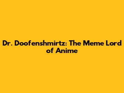 Dr. Doofenshmirtz: The Meme Lord of Anime