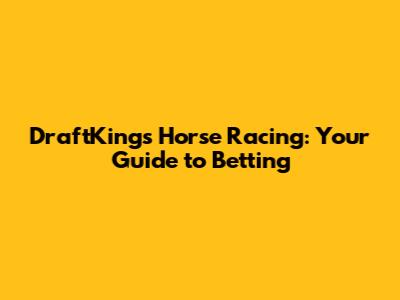 DraftKings Horse Racing: Your Guide to Betting