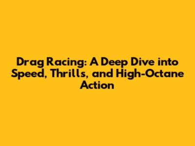 Drag Racing: A Deep Dive into Speed, Thrills, and High-Octane Action