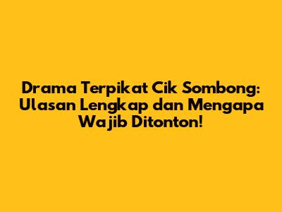 Drama 'Terpikat Cik Sombong': Ulasan Lengkap dan Mengapa Wajib Ditonton!