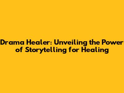 Drama Healer: Unveiling the Power of Storytelling for Healing