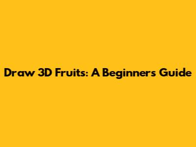 Draw 3D Fruits: A Beginner's Guide