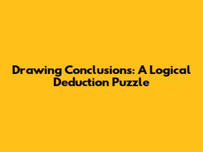 Drawing Conclusions: A Logical Deduction Puzzle