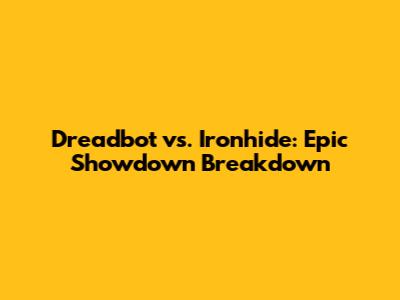 Dreadbot vs. Ironhide: Epic Showdown Breakdown
