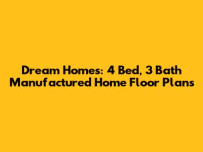 Dream Homes: 4 Bed, 3 Bath Manufactured Home Floor Plans