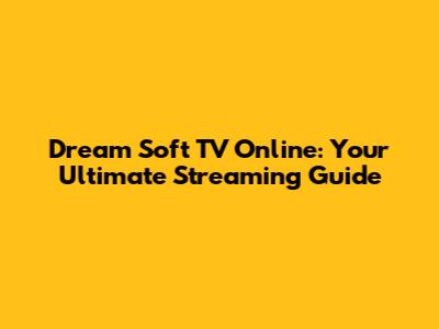 Dream Soft TV Online: Your Ultimate Streaming Guide