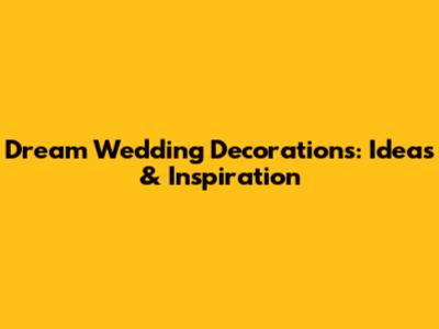Dream Wedding Decorations: Ideas & Inspiration