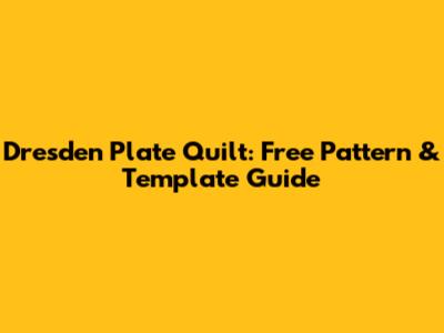 Dresden Plate Quilt: Free Pattern & Template Guide