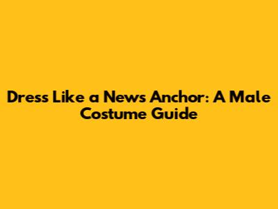Dress Like a News Anchor: A Male Costume Guide