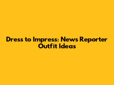 Dress to Impress: News Reporter Outfit Ideas