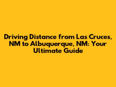 Driving Distance from Las Cruces, NM to Albuquerque, NM: Your Ultimate Guide