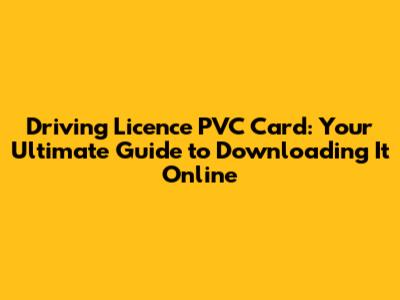 Driving Licence PVC Card: Your Ultimate Guide to Downloading It Online