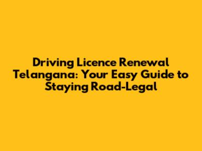 Driving Licence Renewal Telangana: Your Easy Guide to Staying Road-Legal
