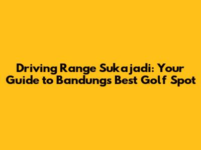 Driving Range Sukajadi: Your Guide to Bandung's Best Golf Spot