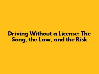 Driving Without a License: The Song, the Law, and the Risk