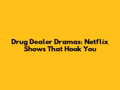 Drug Dealer Dramas: Netflix Shows That Hook You