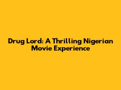 Drug Lord: A Thrilling Nigerian Movie Experience