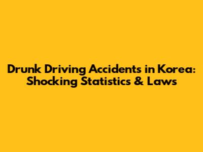 Drunk Driving Accidents in Korea: Shocking Statistics & Laws