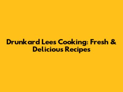 Drunkard Lee's Cooking: Fresh & Delicious Recipes