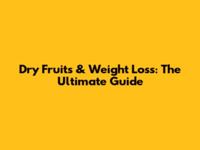 Dry Fruits & Weight Loss: The Ultimate Guide
