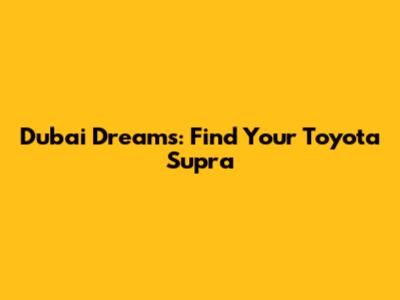 Dubai Dreams: Find Your Toyota Supra