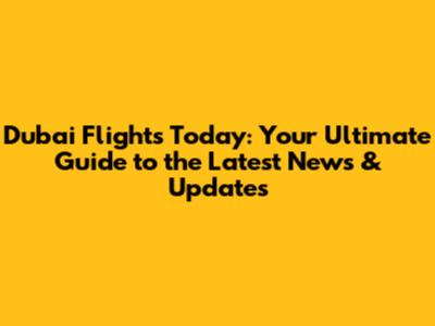 Dubai Flights Today: Your Ultimate Guide to the Latest News & Updates