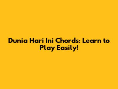 Dunia Hari Ini Chords: Learn to Play Easily!