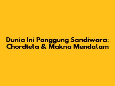 Dunia Ini Panggung Sandiwara: Chordtela & Makna Mendalam
