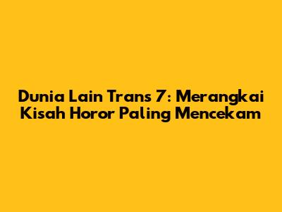 Dunia Lain Trans 7: Merangkai Kisah Horor Paling Mencekam