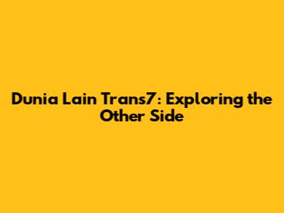 Dunia Lain Trans7: Exploring the Other Side