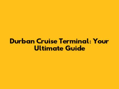 Durban Cruise Terminal: Your Ultimate Guide