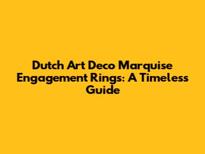 Dutch Art Deco Marquise Engagement Rings: A Timeless Guide