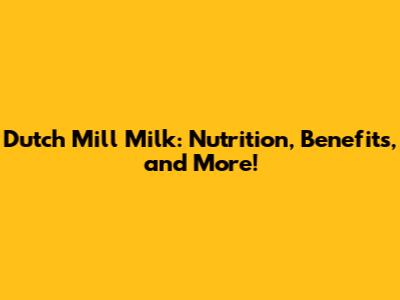 Dutch Mill Milk: Nutrition, Benefits, and More!