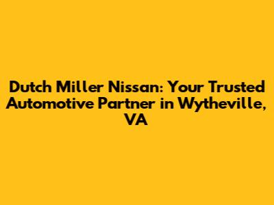 Dutch Miller Nissan: Your Trusted Automotive Partner in Wytheville, VA