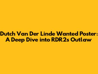 Dutch Van Der Linde Wanted Poster: A Deep Dive into RDR2's Outlaw