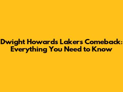 Dwight Howard's Lakers Comeback: Everything You Need to Know