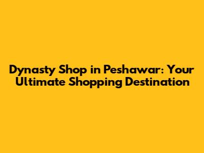 Dynasty Shop in Peshawar: Your Ultimate Shopping Destination