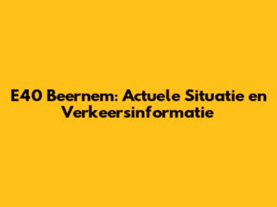 E40 Beernem: Actuele Situatie en Verkeersinformatie