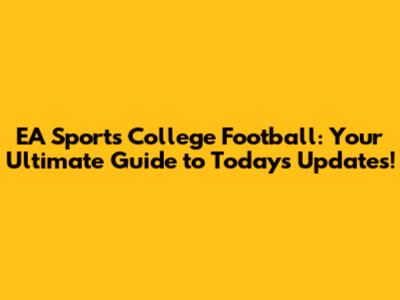 EA Sports College Football: Your Ultimate Guide to Today's Updates!