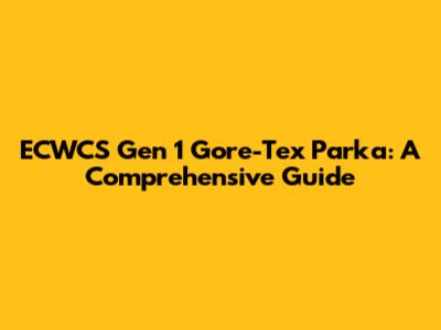ECWCS Gen 1 Gore-Tex Parka: A Comprehensive Guide