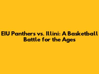 EIU Panthers vs. Illini: A Basketball Battle for the Ages