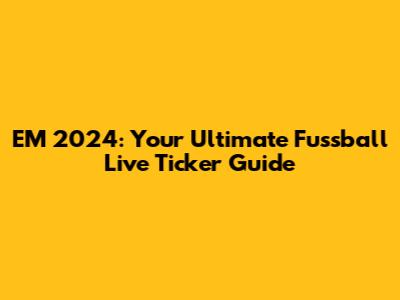 EM 2024: Your Ultimate Fussball Live Ticker Guide